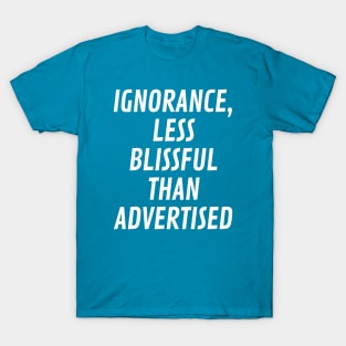 Ignorance, less blissful than advertised T-Shirt